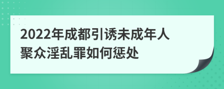 2022年成都引诱未成年人聚众淫乱罪如何惩处