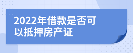 2022年借款是否可以抵押房产证