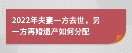 2022年夫妻一方去世，另一方再婚遗产如何分配