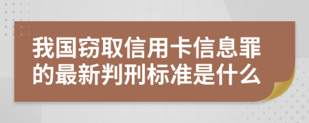 我国窃取信用卡信息罪的最新判刑标准是什么