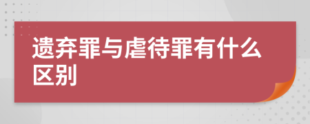 遗弃罪与虐待罪有什么区别