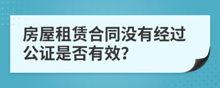 房屋租赁合同没有经过公证是否有效？
