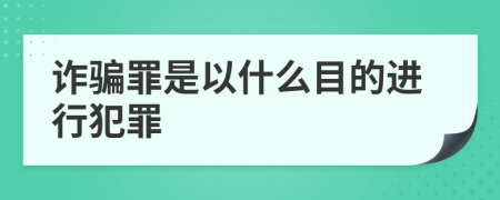 诈骗罪是以什么目的进行犯罪