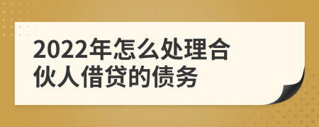 2022年怎么处理合伙人借贷的债务