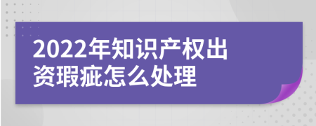 2022年知识产权出资瑕疵怎么处理