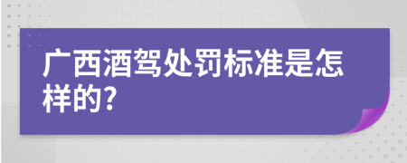 广西酒驾处罚标准是怎样的?