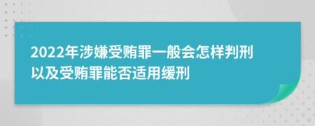 2022年涉嫌受贿罪一般会怎样判刑以及受贿罪能否适用缓刑