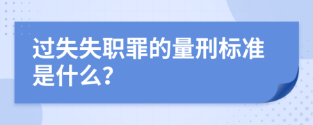 过失失职罪的量刑标准是什么？