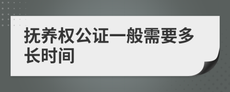 抚养权公证一般需要多长时间