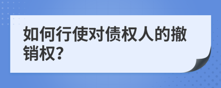 如何行使对债权人的撤销权？