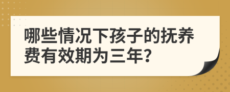 哪些情况下孩子的抚养费有效期为三年？