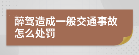 醉驾造成一般交通事故怎么处罚