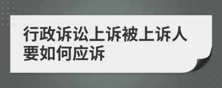 行政诉讼上诉被上诉人要如何应诉