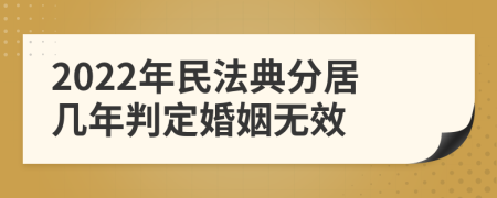 2022年民法典分居几年判定婚姻无效