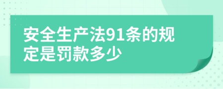 安全生产法91条的规定是罚款多少