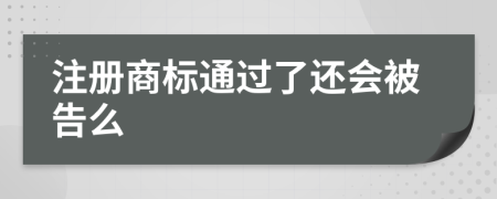 注册商标通过了还会被告么