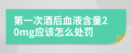 第一次酒后血液含量20mg应该怎么处罚