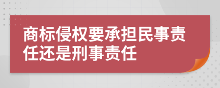 商标侵权要承担民事责任还是刑事责任