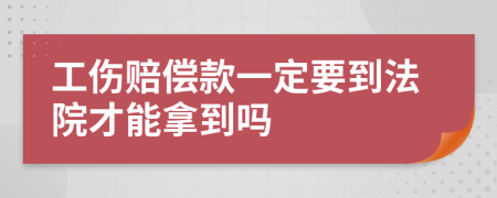 工伤赔偿款一定要到法院才能拿到吗