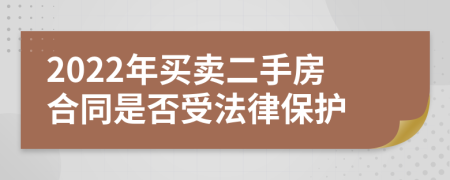 2022年买卖二手房合同是否受法律保护