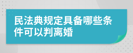 民法典规定具备哪些条件可以判离婚