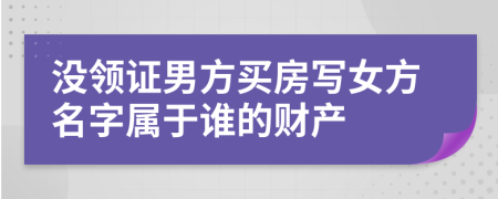 没领证男方买房写女方名字属于谁的财产