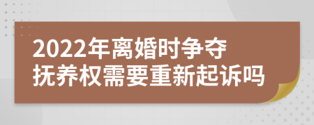 2022年离婚时争夺抚养权需要重新起诉吗