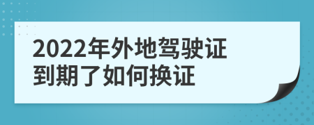 2022年外地驾驶证到期了如何换证
