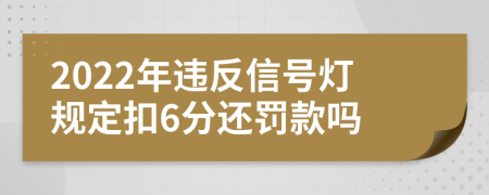 2022年违反信号灯规定扣6分还罚款吗