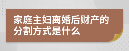 家庭主妇离婚后财产的分割方式是什么