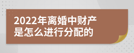 2022年离婚中财产是怎么进行分配的