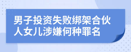 男子投资失败绑架合伙人女儿涉嫌何种罪名