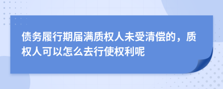 债务履行期届满质权人未受清偿的，质权人可以怎么去行使权利呢