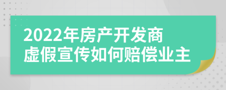 2022年房产开发商虚假宣传如何赔偿业主