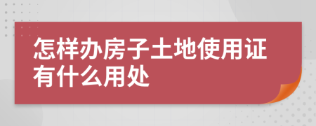 怎样办房子土地使用证有什么用处