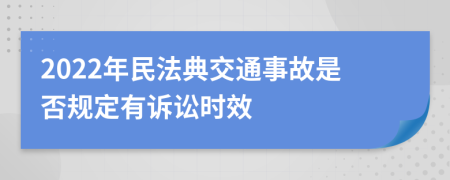 2022年民法典交通事故是否规定有诉讼时效