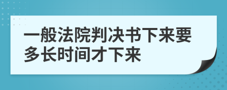 一般法院判决书下来要多长时间才下来
