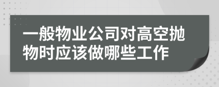 一般物业公司对高空抛物时应该做哪些工作