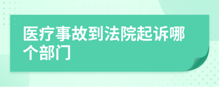 医疗事故到法院起诉哪个部门