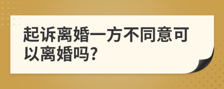 起诉离婚一方不同意可以离婚吗?