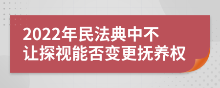 2022年民法典中不让探视能否变更抚养权