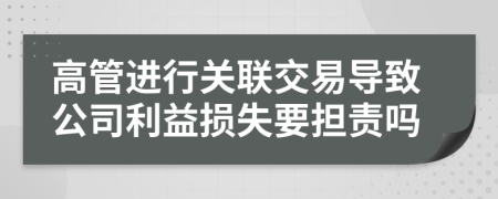 高管进行关联交易导致公司利益损失要担责吗