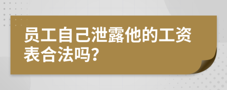 员工自己泄露他的工资表合法吗？