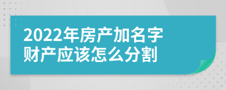 2022年房产加名字财产应该怎么分割