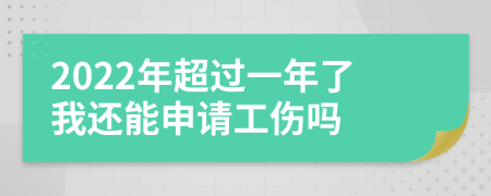 2022年超过一年了我还能申请工伤吗