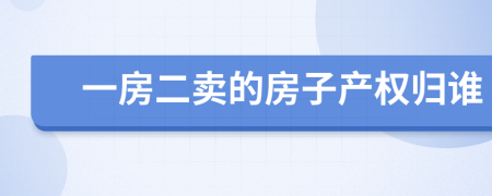 一房二卖的房子产权归谁