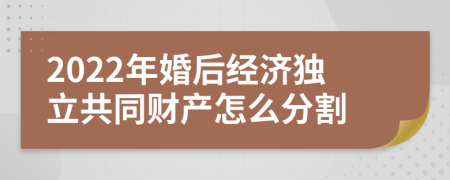 2022年婚后经济独立共同财产怎么分割