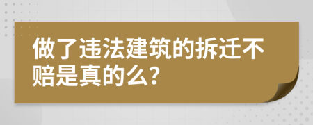 做了违法建筑的拆迁不赔是真的么？