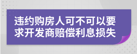 违约购房人可不可以要求开发商赔偿利息损失