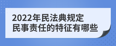 2022年民法典规定民事责任的特征有哪些